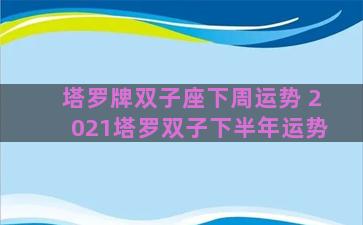 塔罗牌双子座下周运势 2021塔罗双子下半年运势